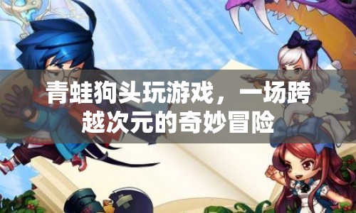青蛙狗頭跨界玩游戲，一場(chǎng)跨次元冒險(xiǎn)之旅