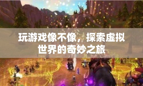 探索虛擬世界的奇妙之旅，游戲里的無限可能
