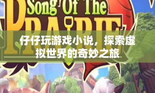 探索虛擬世界的奇妙之旅，仔仔玩游戲小說