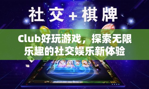 探索無(wú)限樂(lè)趣，Club好玩游戲引領(lǐng)社交娛樂(lè)新體驗(yàn)