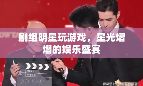 星光熠熠，劇組明星歡樂(lè)玩游戲，共赴娛樂(lè)盛宴