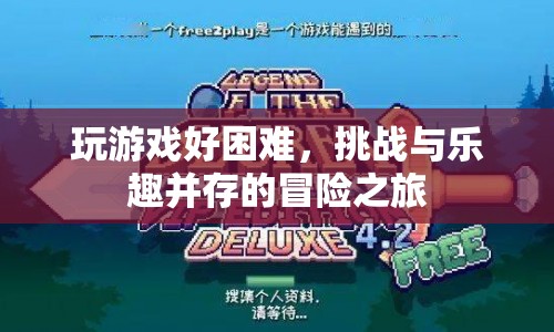 挑戰(zhàn)與樂趣并存的冒險(xiǎn)之旅，玩游戲的艱難與樂趣