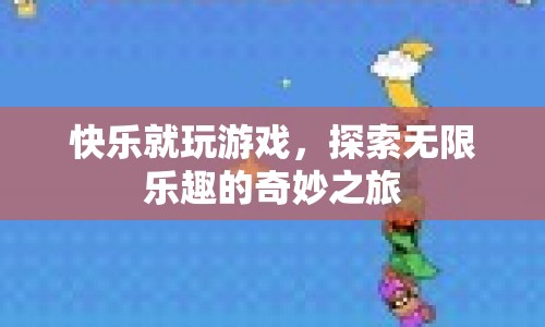 探索無(wú)限樂(lè)趣，快樂(lè)就玩游戲的奇妙之旅