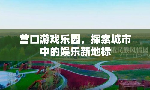 探索城市新地標(biāo)，營(yíng)口游戲樂(lè)園