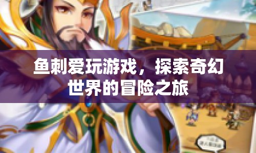 魚刺的奇幻冒險之旅，探索游戲世界的奇妙之旅