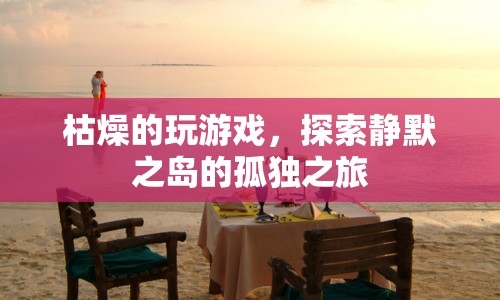 探索靜默之島，孤獨之旅的枯燥游戲
