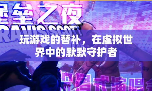 虛擬世界的默默守護(hù)者，玩游戲的替補(bǔ)