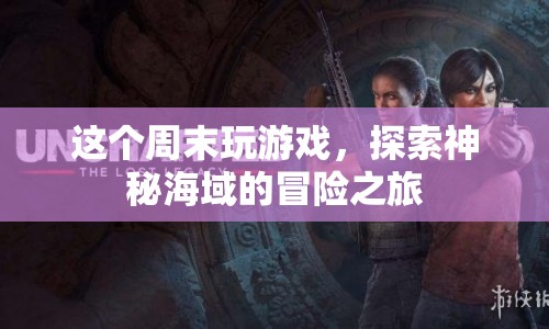 探索神秘海域，周末游戲冒險(xiǎn)之旅