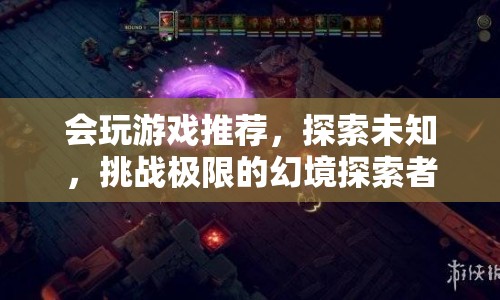 幻境探索者，挑戰(zhàn)極限，探索未知的游戲之旅