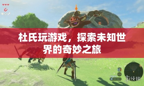 杜氏探索未知世界，奇妙的游戲之旅