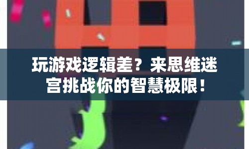 思維迷宮，挑戰(zhàn)智慧極限，提升游戲邏輯