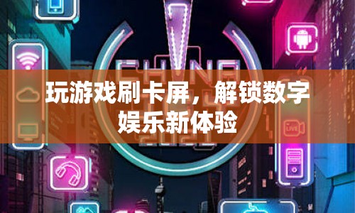 解鎖數(shù)字娛樂新體驗，游戲刷卡屏