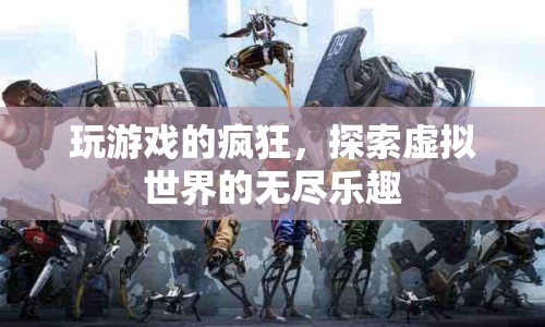 探索虛擬世界的無盡樂趣，游戲玩家的瘋狂之旅