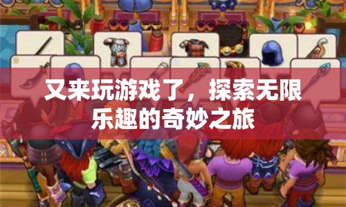 探索無限樂趣的奇妙之旅，再次啟程，游戲新體驗(yàn)！