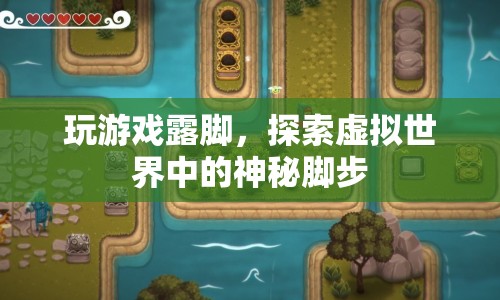探索虛擬世界，神秘腳步中的露腳游戲