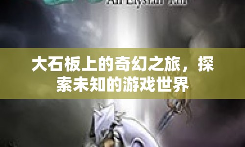 大石板上的奇幻之旅，探索未知游戲世界的冒險