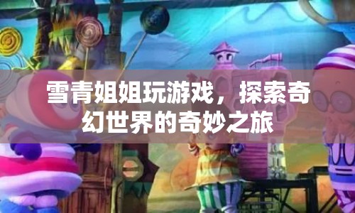 雪青姐姐奇幻冒險，探索奇妙世界的游戲之旅