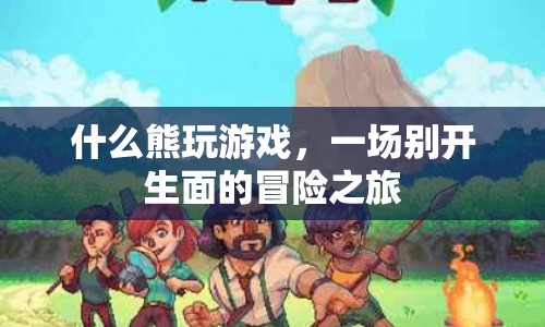 什么熊玩游戲，一場別開生面的冒險之旅