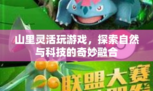 探索自然與科技的奇妙融合，山里靈活玩游戲
