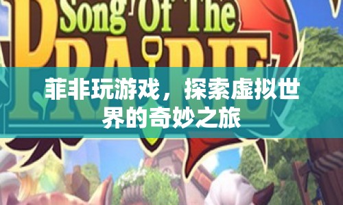 探索虛擬世界的奇妙之旅，菲非的游戲之旅