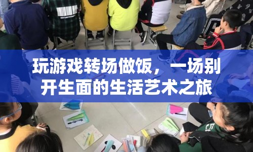 游戲與美食，生活藝術(shù)之旅的奇妙碰撞
