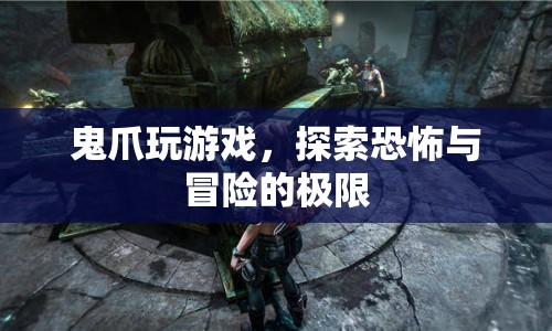 鬼爪玩游戲，探索恐怖與冒險(xiǎn)的極限之旅