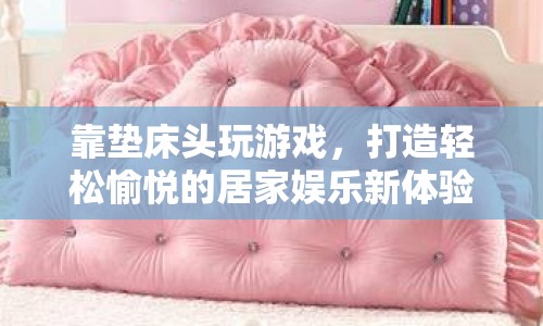 打造居家娛樂新體驗，靠墊床頭玩游戲