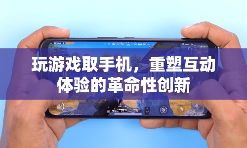 重塑互動體驗的革命性創(chuàng)新，玩游戲取手機