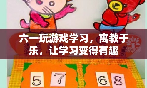 六一游戲?qū)W習(xí)，寓教于樂(lè)，讓學(xué)習(xí)變得有趣