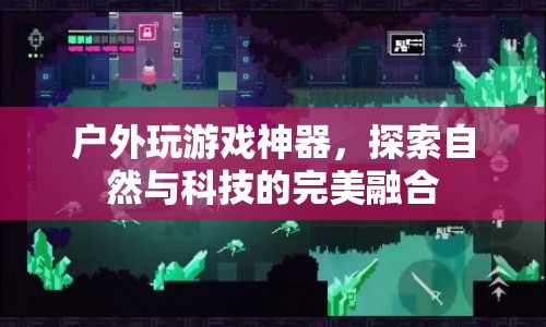 戶外神器，探索自然與科技的完美融合