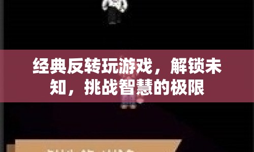 解鎖未知挑戰(zhàn)智慧極限，經(jīng)典反轉(zhuǎn)游戲