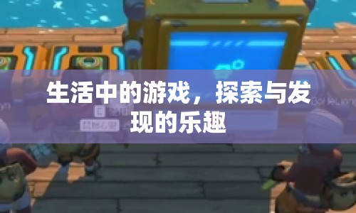 探索生活中的游戲，發(fā)現(xiàn)樂趣無限