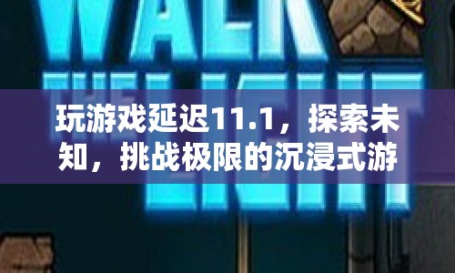 挑戰(zhàn)極限的沉浸式游戲之旅，探索未知，延遲11.1秒