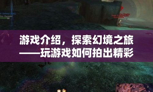 探索幻境之旅，游戲精彩瞬間拍攝指南