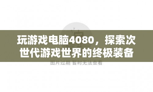 4080顯卡，探索次世代游戲世界的終極裝備