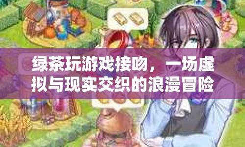 綠茶玩游戲接吻，虛擬與現(xiàn)實的浪漫冒險