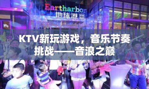 音浪之巔，KTV新玩法，挑戰(zhàn)你的音樂節(jié)奏
