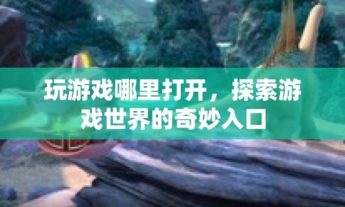 探索游戲世界的奇妙入口，解鎖游戲世界的神秘大門(mén)