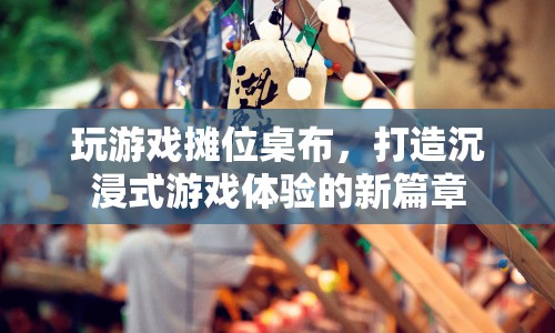 玩游戲攤位桌布，開啟沉浸式游戲體驗(yàn)新篇章