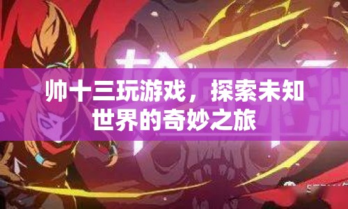 探索未知世界的奇妙之旅，帥十三的游戲之旅