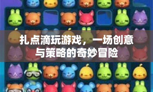 扎點(diǎn)滴玩游戲，創(chuàng)意與策略的奇妙冒險(xiǎn)