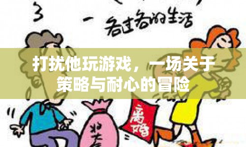打擾他玩游戲，一場策略與耐心的冒險