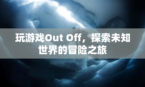 探索未知世界的冒險(xiǎn)之旅，Out Off游戲之旅