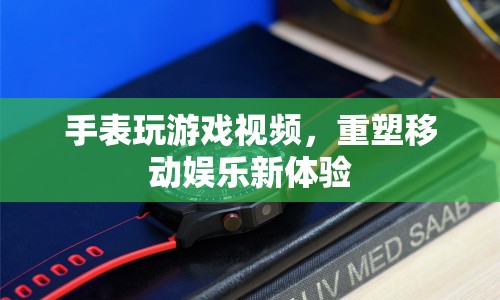 重塑移動娛樂新體驗，手表玩游戲視頻來襲