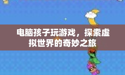 電腦孩子，探索虛擬世界的奇妙之旅
