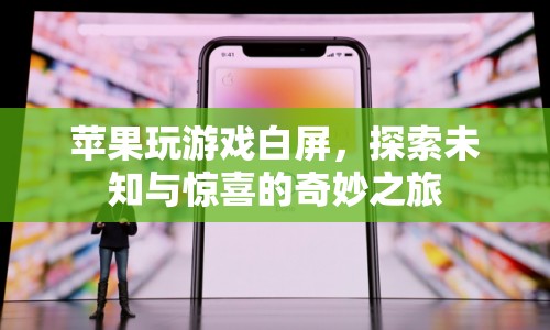 蘋果玩游戲白屏，探索未知與驚喜的奇妙之旅
