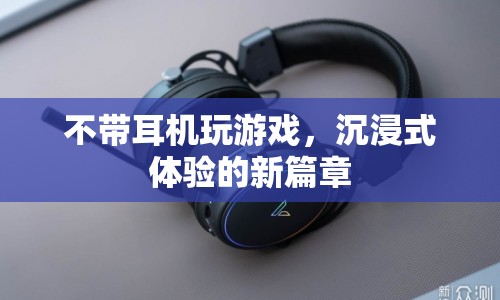 無(wú)耳機(jī)沉浸式游戲體驗(yàn)，開(kāi)啟新篇章