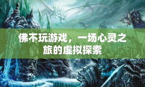 佛不玩游戲，一場(chǎng)心靈之旅的虛擬探索