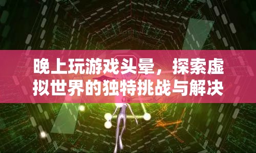 晚上玩游戲頭暈，探索虛擬世界的獨特挑戰(zhàn)與解決方案  第1張
