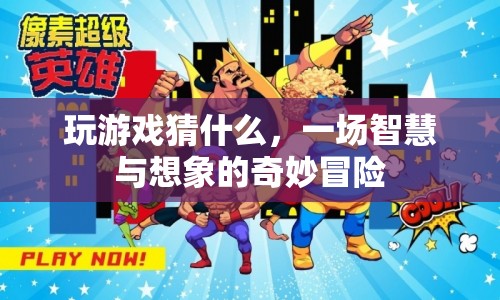 一場(chǎng)智慧與想象的奇妙冒險(xiǎn)，揭秘游戲背后的奧秘